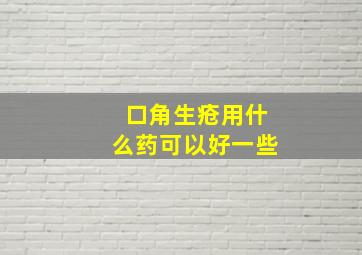 口角生疮用什么药可以好一些