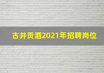 古井贡酒2021年招聘岗位