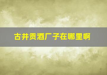 古井贡酒厂子在哪里啊