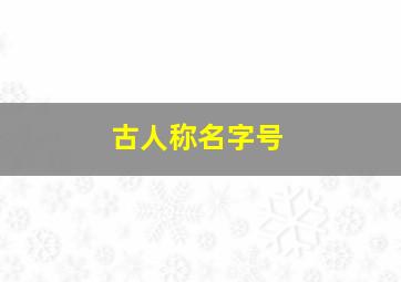 古人称名字号