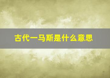 古代一马斯是什么意思