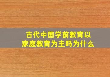 古代中国学前教育以家庭教育为主吗为什么