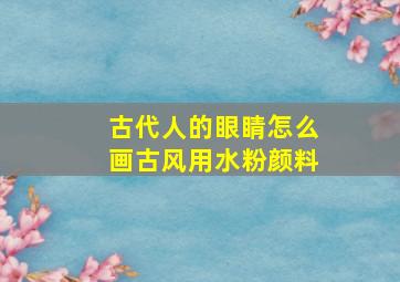 古代人的眼睛怎么画古风用水粉颜料