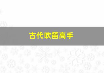 古代吹笛高手