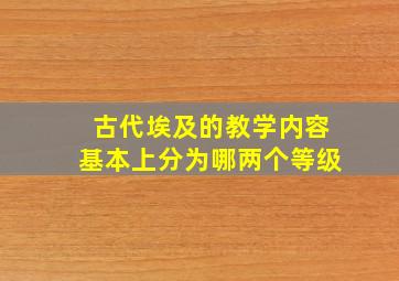 古代埃及的教学内容基本上分为哪两个等级