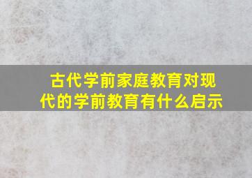 古代学前家庭教育对现代的学前教育有什么启示