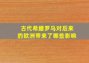 古代希腊罗马对后来的欧洲带来了哪些影响