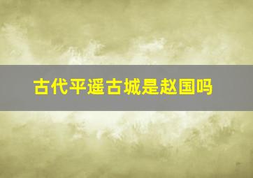 古代平遥古城是赵国吗