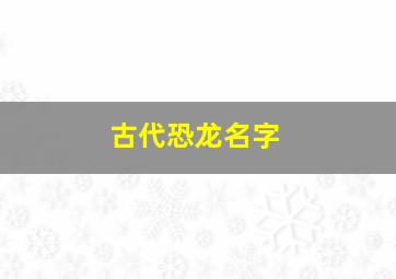 古代恐龙名字