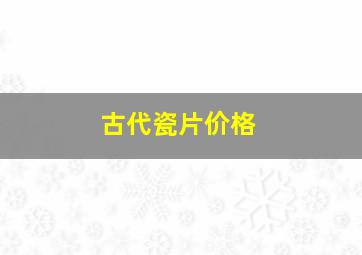 古代瓷片价格