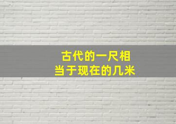 古代的一尺相当于现在的几米