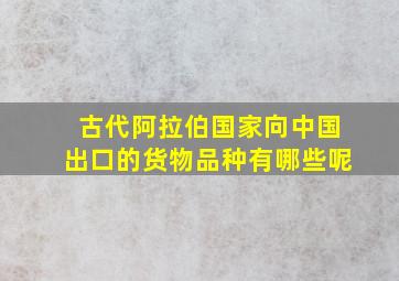 古代阿拉伯国家向中国出口的货物品种有哪些呢