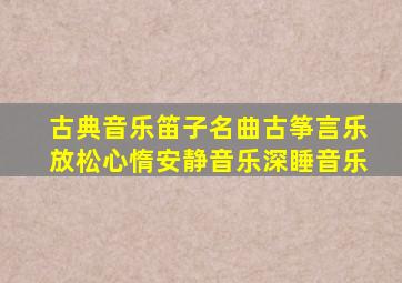 古典音乐笛子名曲古筝言乐放松心惰安静音乐深睡音乐