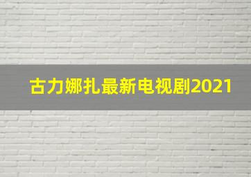 古力娜扎最新电视剧2021