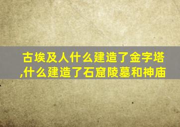 古埃及人什么建造了金字塔,什么建造了石窟陵墓和神庙