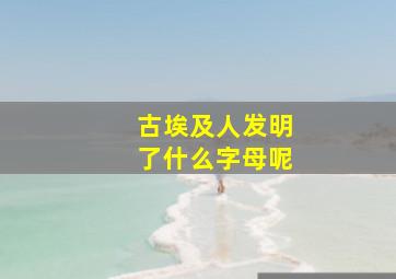 古埃及人发明了什么字母呢