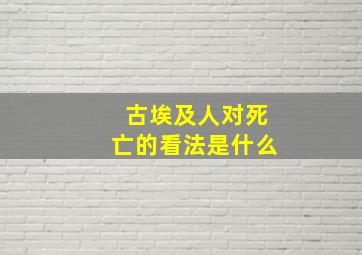 古埃及人对死亡的看法是什么