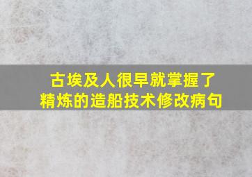 古埃及人很早就掌握了精炼的造船技术修改病句