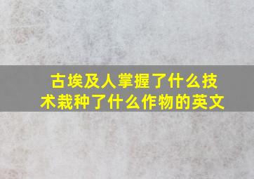 古埃及人掌握了什么技术栽种了什么作物的英文