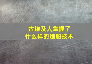 古埃及人掌握了什么样的造船技术