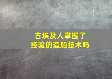 古埃及人掌握了经验的造船技术吗