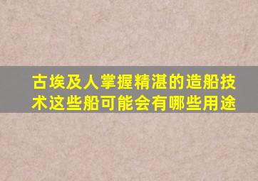 古埃及人掌握精湛的造船技术这些船可能会有哪些用途