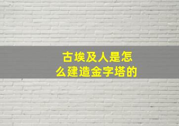 古埃及人是怎么建造金字塔的