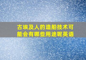 古埃及人的造船技术可能会有哪些用途呢英语