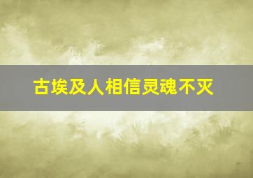 古埃及人相信灵魂不灭