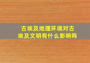 古埃及地理环境对古埃及文明有什么影响吗