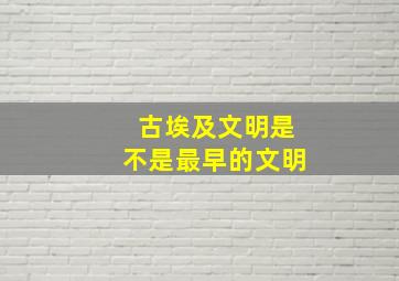 古埃及文明是不是最早的文明