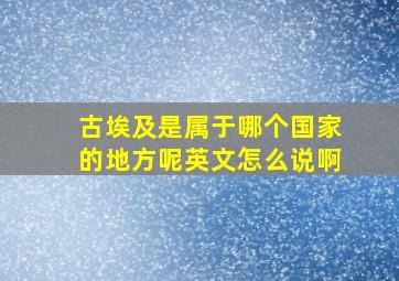 古埃及是属于哪个国家的地方呢英文怎么说啊