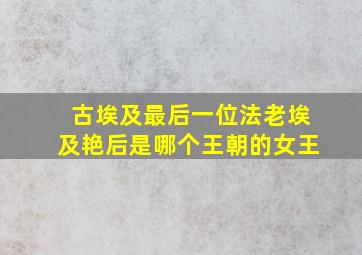 古埃及最后一位法老埃及艳后是哪个王朝的女王