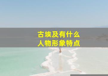 古埃及有什么人物形象特点