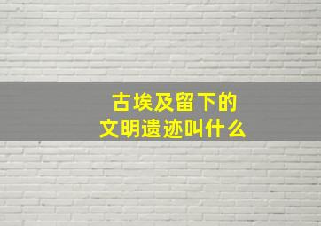 古埃及留下的文明遗迹叫什么