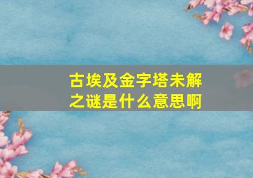 古埃及金字塔未解之谜是什么意思啊