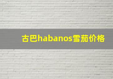 古巴habanos雪茄价格