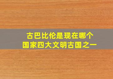 古巴比伦是现在哪个国家四大文明古国之一