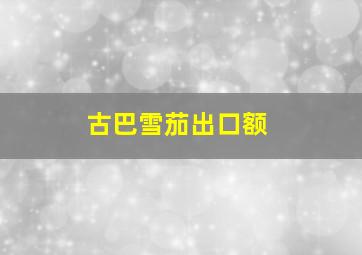 古巴雪茄出口额