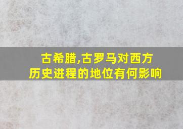 古希腊,古罗马对西方历史进程的地位有何影响