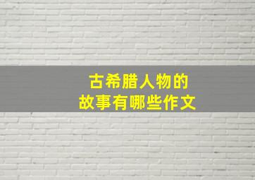 古希腊人物的故事有哪些作文