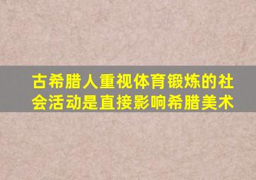 古希腊人重视体育锻炼的社会活动是直接影响希腊美术