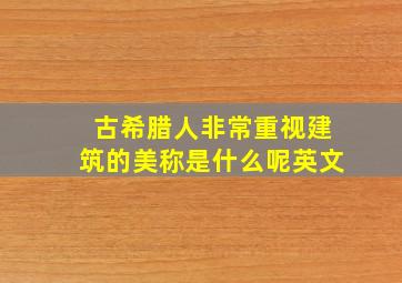 古希腊人非常重视建筑的美称是什么呢英文