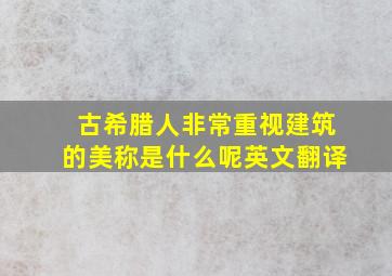 古希腊人非常重视建筑的美称是什么呢英文翻译