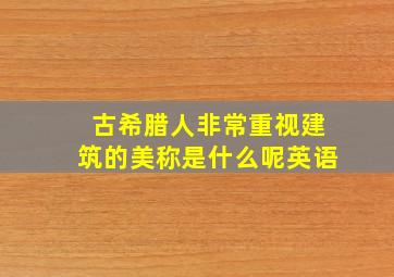 古希腊人非常重视建筑的美称是什么呢英语