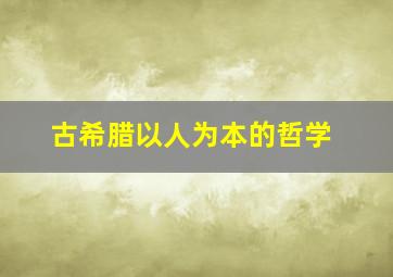 古希腊以人为本的哲学