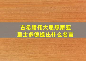 古希腊伟大思想家亚里士多德提出什么名言