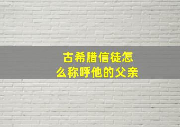 古希腊信徒怎么称呼他的父亲