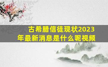 古希腊信徒现状2023年最新消息是什么呢视频