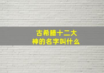 古希腊十二大神的名字叫什么